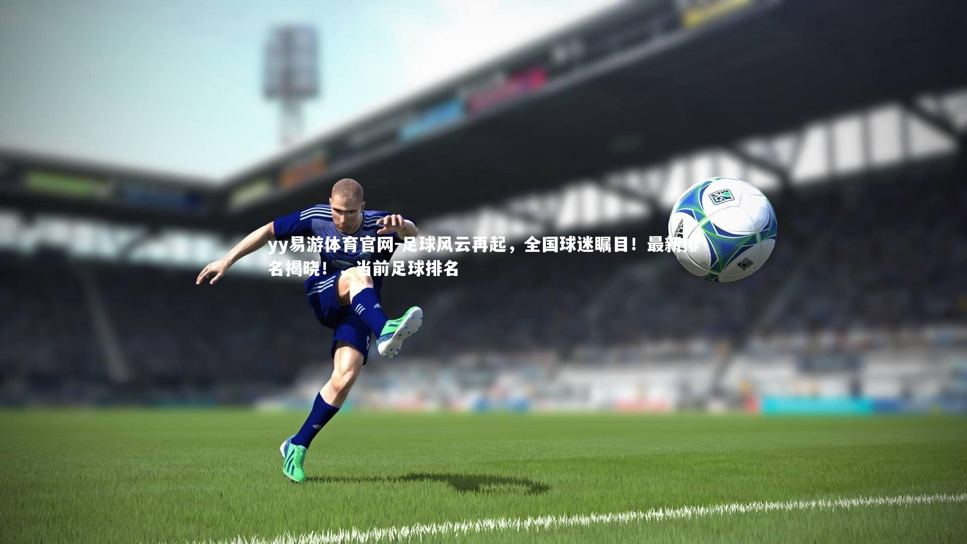 yy易游体育官网-足球风云再起，全国球迷瞩目！最新排名揭晓！，当前足球排名