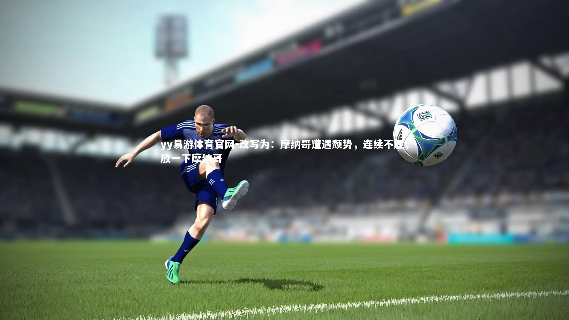 yy易游体育官网-改写为：摩纳哥遭遇颓势，连续不胜，放一下摩纳哥