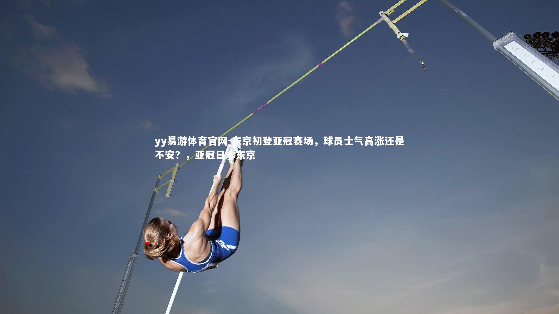 yy易游体育官网-东京初登亚冠赛场，球员士气高涨还是不安？，亚冠日本东京