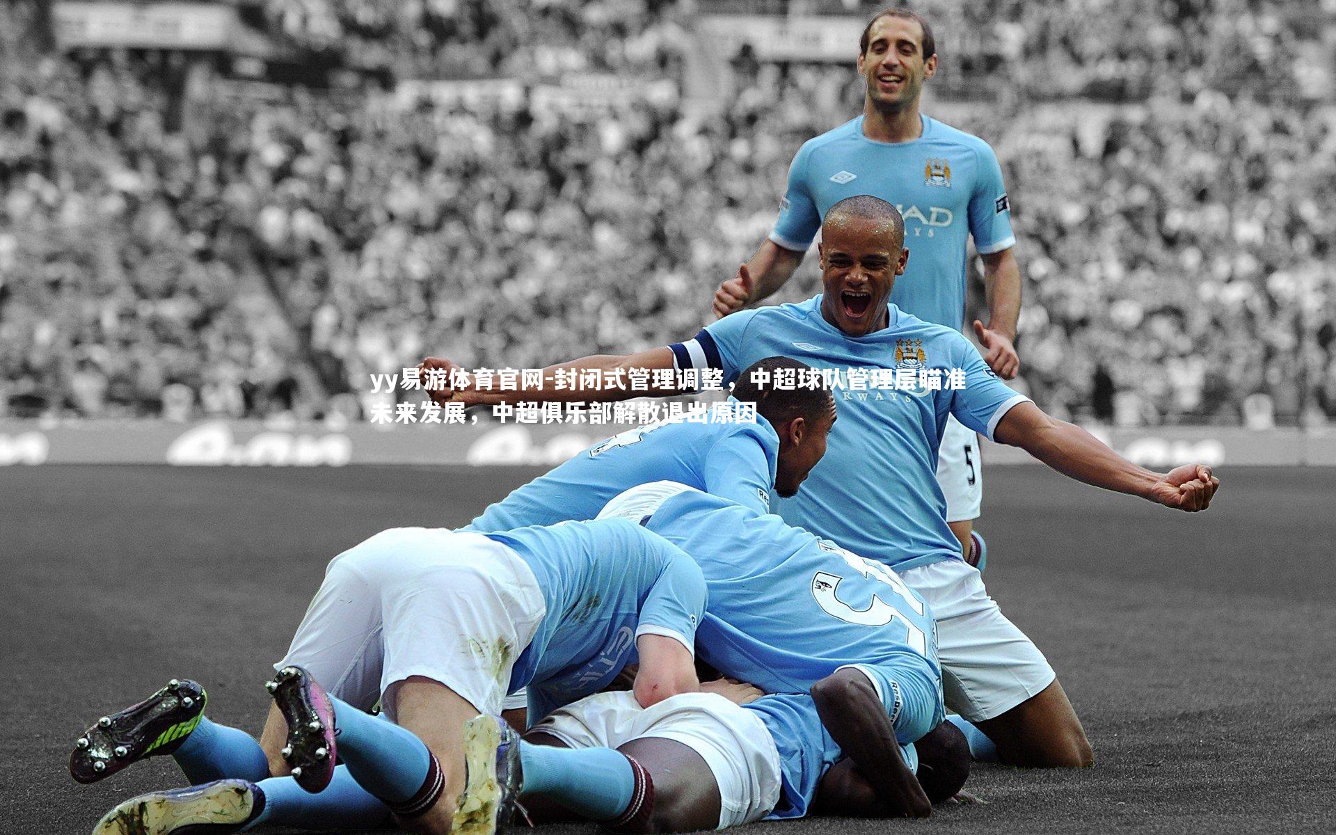 yy易游体育官网-封闭式管理调整，中超球队管理层瞄准未来发展，中超俱乐部解散退出原因