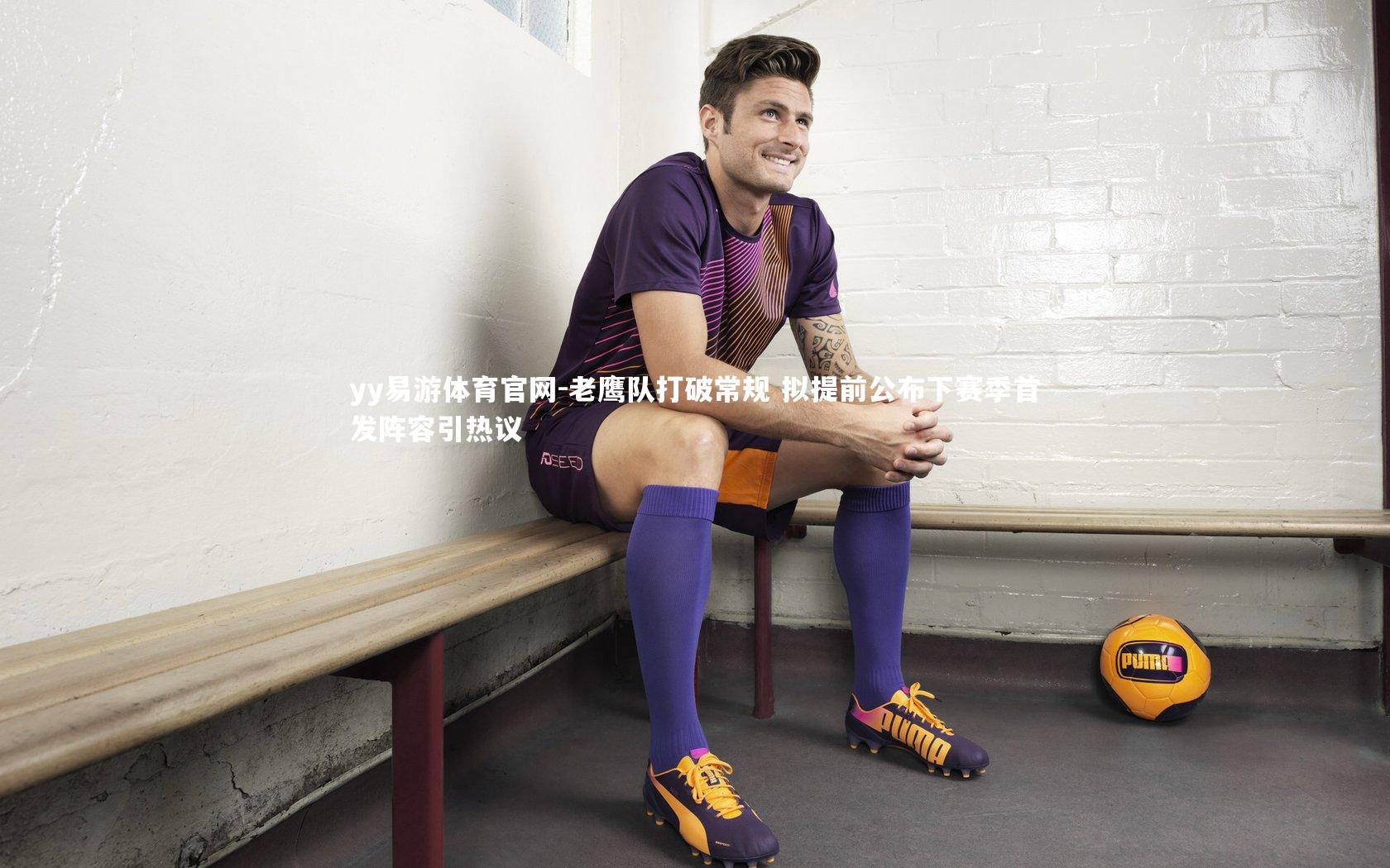 老鹰队打破常规 拟提前公布下赛季首发阵容引热议