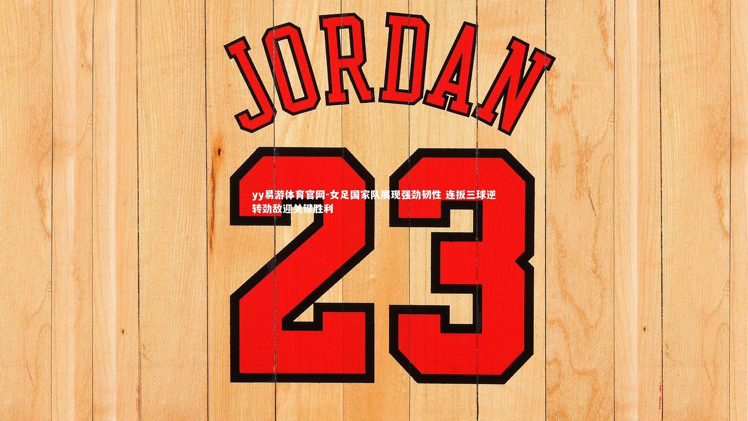 女足国家队展现强劲韧性 连扳三球逆转劲敌迎关键胜利