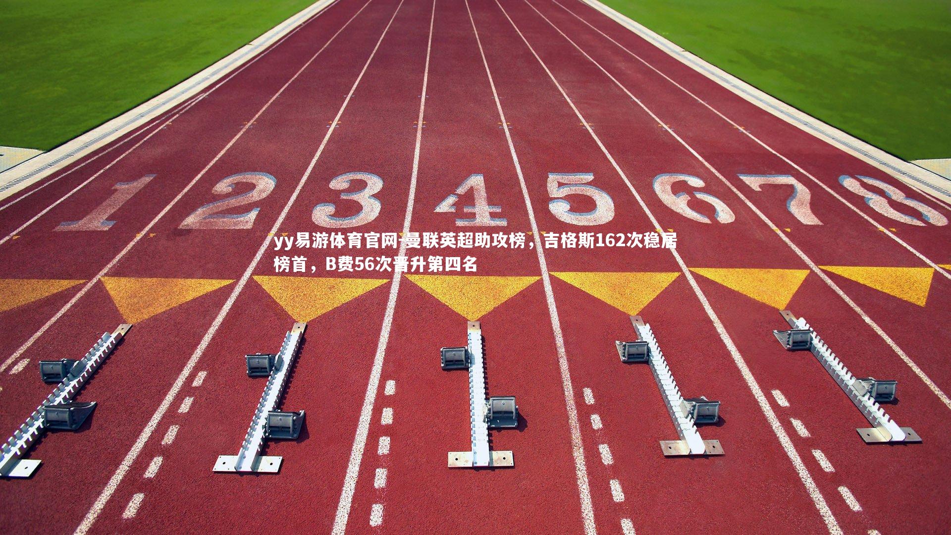 yy易游体育官网-曼联英超助攻榜，吉格斯162次稳居榜首，B费56次晋升第四名