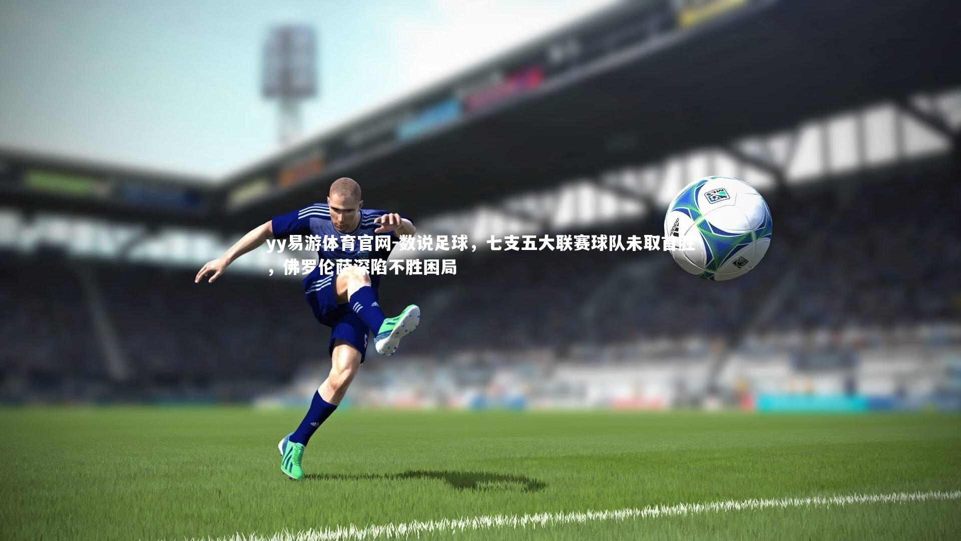 yy易游体育官网-数说足球，七支五大联赛球队未取首胜，佛罗伦萨深陷不胜困局