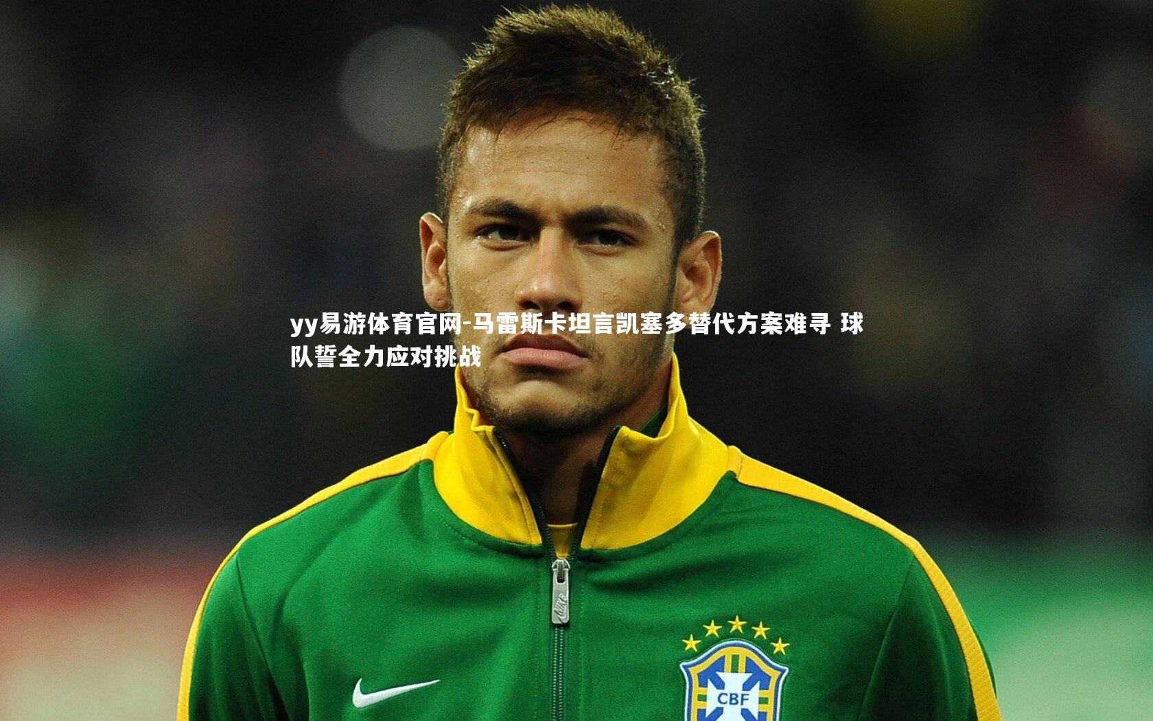 yy易游体育官网-马雷斯卡坦言凯塞多替代方案难寻 球队誓全力应对挑战