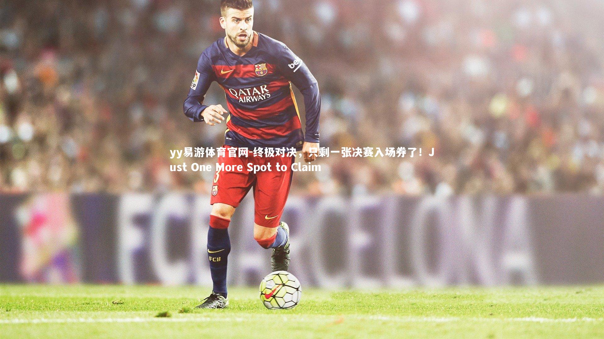 yy易游体育官网-终极对决，只剩一张决赛入场券了！Just One More Spot to Claim
