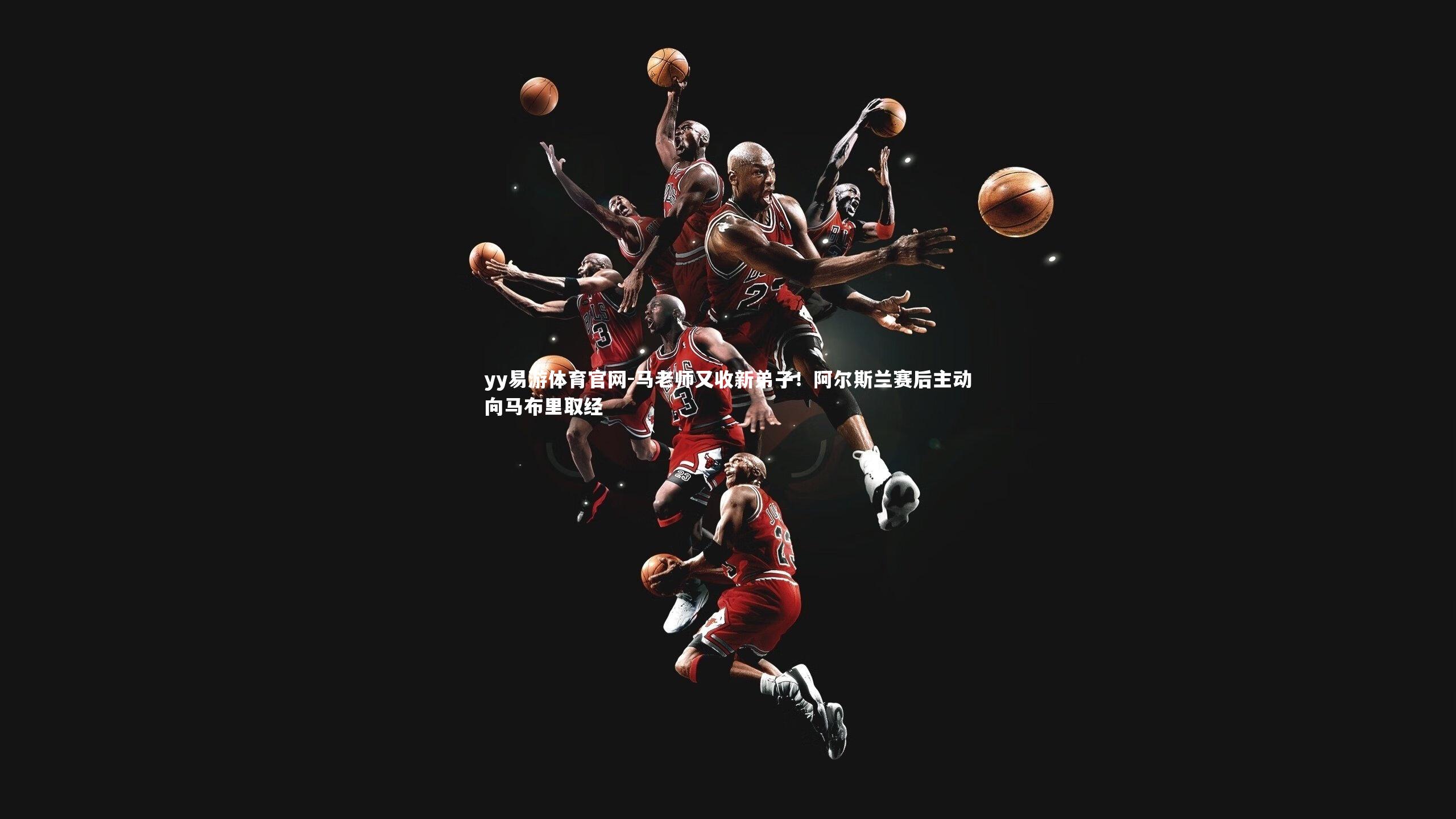 yy易游体育官网-马老师又收新弟子！阿尔斯兰赛后主动向马布里取经