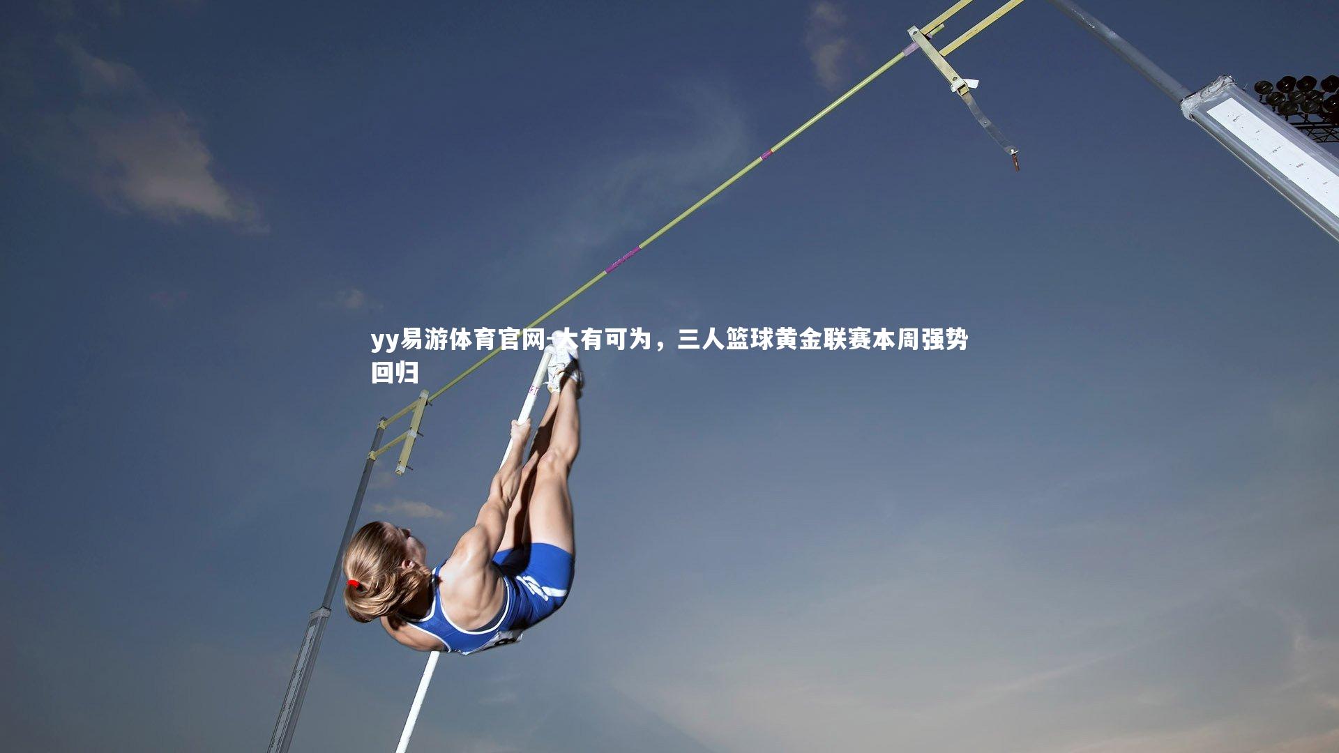 yy易游体育官网-大有可为，三人篮球黄金联赛本周强势回归