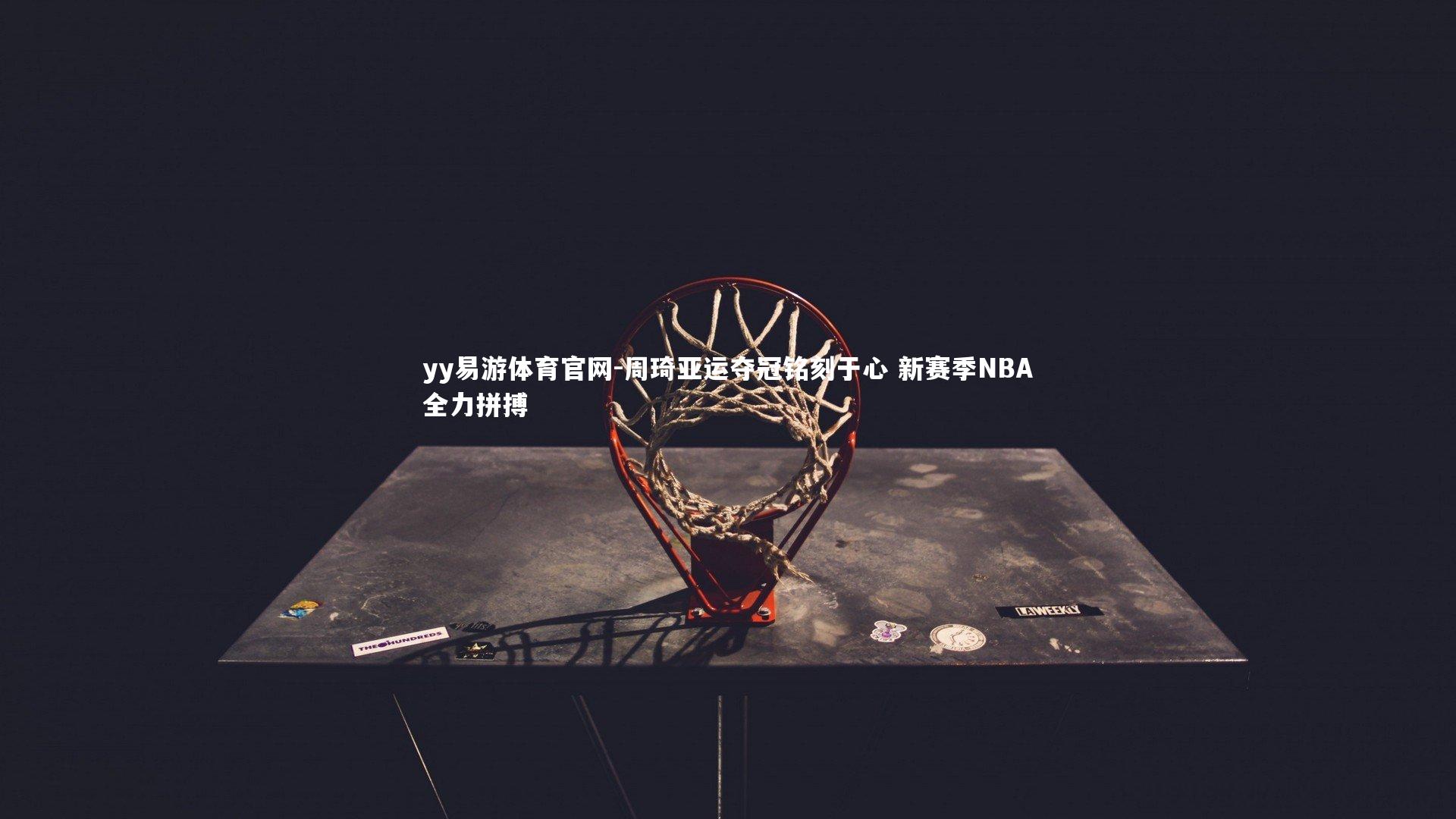yy易游体育官网-周琦亚运夺冠铭刻于心 新赛季NBA全力拼搏